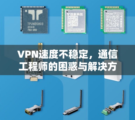 VPN速度不稳定，通信工程师的困惑与解决方案