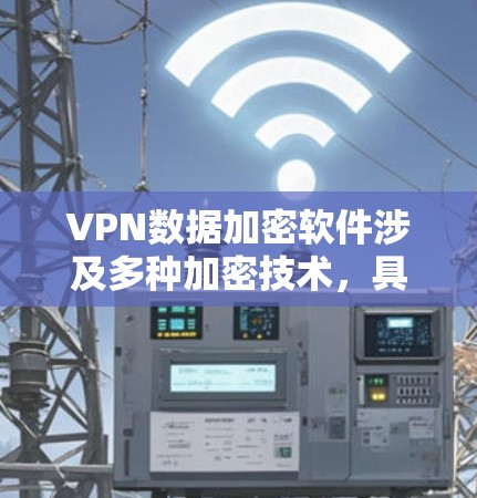 VPN数据加密软件涉及多种加密技术,具体使用取决于加密需求和资源支持。以下是详细的总结 VPN数据加密软件涉及多种加密技术,具体使用取决于加密需求和资源支持。以下是详细的总结
