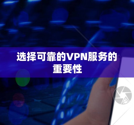 选择可靠的VPN服务的重要性 选择可靠的VPN服务的重要性