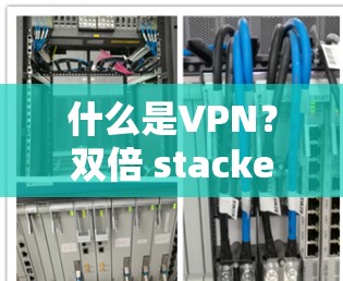 什么是VPN?双倍 stacked 的选择之路 什么是VPN?双倍 stacked 的选择之路