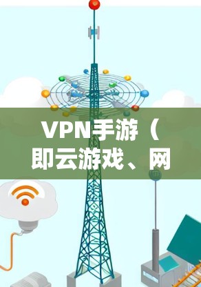 VPN手游（即云游戏、网络游戏、VPN游戏等）是中国消费者在享受经典游戏的同时，通过网络进行娱乐的创新方式。这些游戏通常提供高清画面、流畅画面和丰富的游戏内容，满足了消费者对高质量娱乐的需求