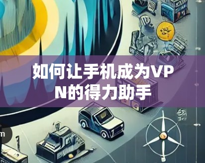 如何让手机成为VPN的得力助手 如何让手机成为VPN的得力助手