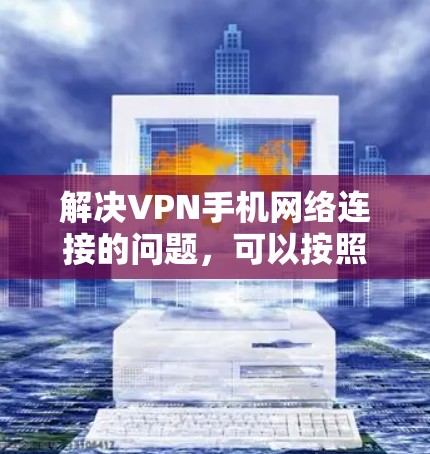解决VPN手机网络连接的问题，可以按照以下步骤进行