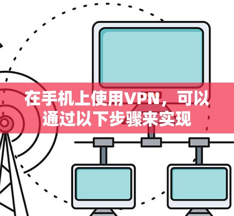 在手机上使用VPN,可以通过以下步骤来实现 在手机上使用VPN,可以通过以下步骤来实现
