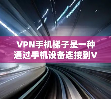 VPN手机梯子是一种通过手机设备连接到VPN服务的设备,用户可以在手机上实时在线访问外网的VPN服务。以下是对该概念的详细说明 VPN手机梯子是一种通过手机设备连接到VPN服务的设备,用户可以在手机上实时在线访问外网的VPN服务。以下是对该概念的详细说明