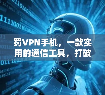 罚VPN手机,一款实用的通信工具,打破连接的限制 罚VPN手机,一款实用的通信工具,打破连接的限制