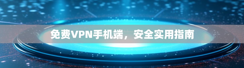 免费VPN手机端,安全实用指南 免费VPN手机端,安全实用指南