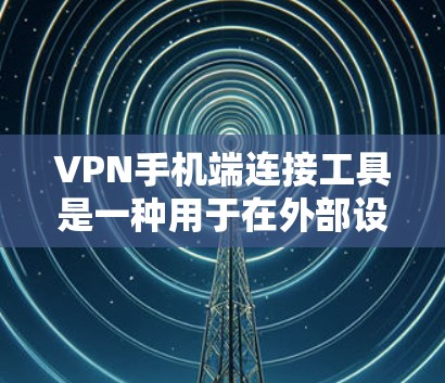 VPN手机端连接工具是一种用于在外部设备上连接到内部网络服务的技术,允许用户在外部访问国内网络资源。以下是对这些工具的简要总结 VPN手机端连接工具是一种用于在外部设备上连接到内部网络服务的技术,允许用户在外部访问国内网络资源。以下是对这些工具的简要总结