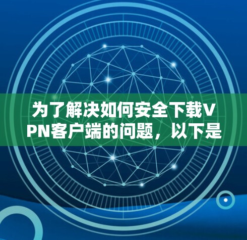 为了解决如何安全下载VPN客户端的问题,以下是一些步骤和建议 为了解决如何安全下载VPN客户端的问题,以下是一些步骤和建议