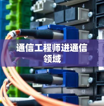 通信工程师进通信领域 通信工程师进通信领域