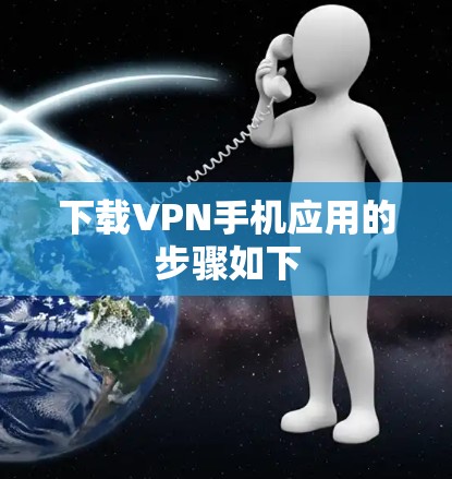 下载VPN手机应用的步骤如下 下载VPN手机应用的步骤如下