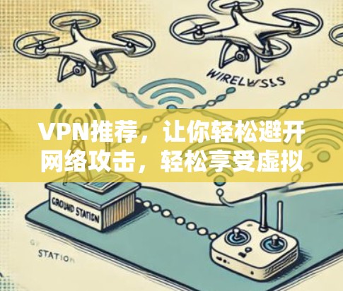 VPN推荐，让你轻松避开网络攻击，轻松享受虚拟世界