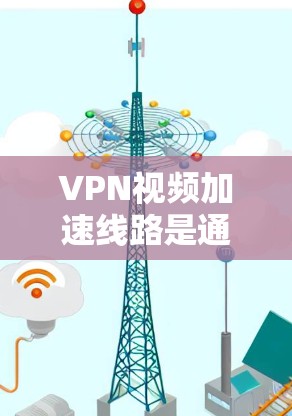 VPN视频加速线路是通过VPN服务来加速视频流或文件下载的网络连接。以下是一些关于VPN视频加速线路的常见问题及解答 VPN视频加速线路是通过VPN服务来加速视频流或文件下载的网络连接。以下是一些关于VPN视频加速线路的常见问题及解答