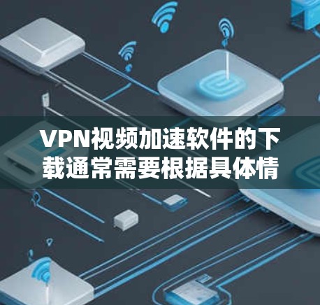 VPN视频加速软件的下载通常需要根据具体情况来选择。以下是一些常见的VPN加速软件和下载方法 VPN视频加速软件的下载通常需要根据具体情况来选择。以下是一些常见的VPN加速软件和下载方法