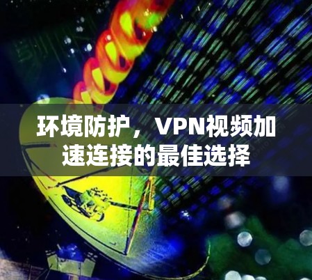 环境防护，VPN视频加速连接的最佳选择