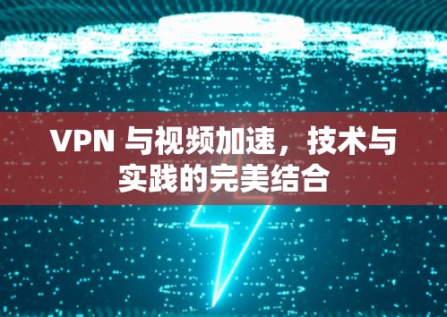 VPN 与视频加速，技术与实践的完美结合