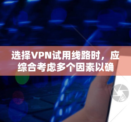 选择VPN试用线路时,应综合考虑多个因素以确保最佳体验。以下是详细的步骤指南 选择VPN试用线路时,应综合考虑多个因素以确保最佳体验。以下是详细的步骤指南