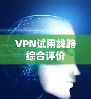 VPN试用线路综合评价 VPN试用线路综合评价