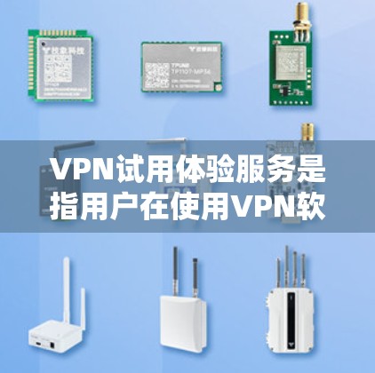 VPN试用体验服务是指用户在使用VPN软件或平台后，可以体验其功能和体验的过程。以下是一些关键方面