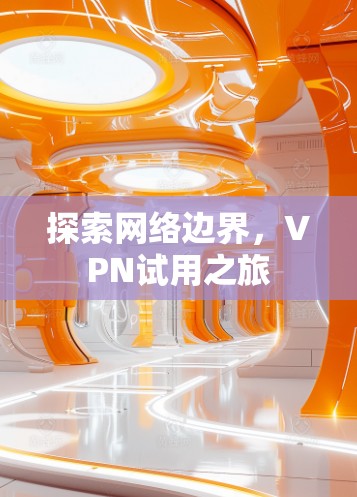 探索网络边界,VPN试用之旅 探索网络边界,VPN试用之旅
