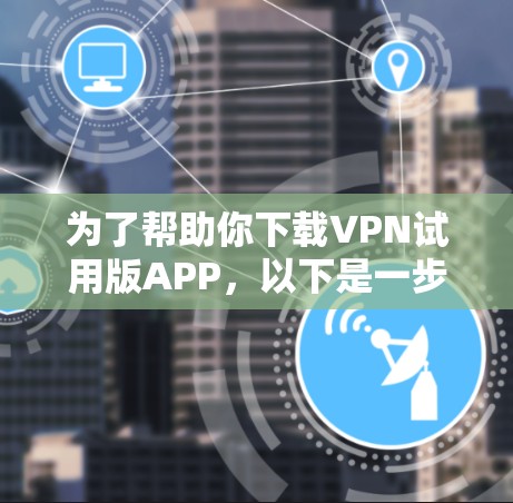 为了帮助你下载VPN试用版APP,以下是一步步的指南 为了帮助你下载VPN试用版APP,以下是一步步的指南