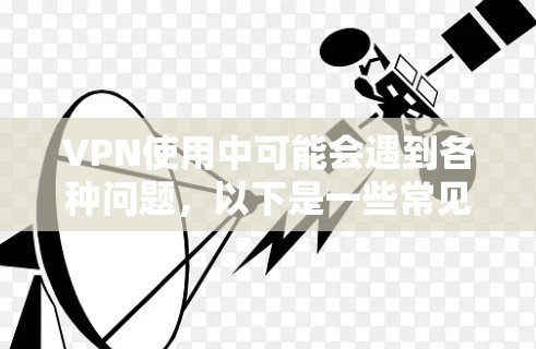 VPN使用中可能会遇到各种问题，以下是一些常见问题及其解决方案
