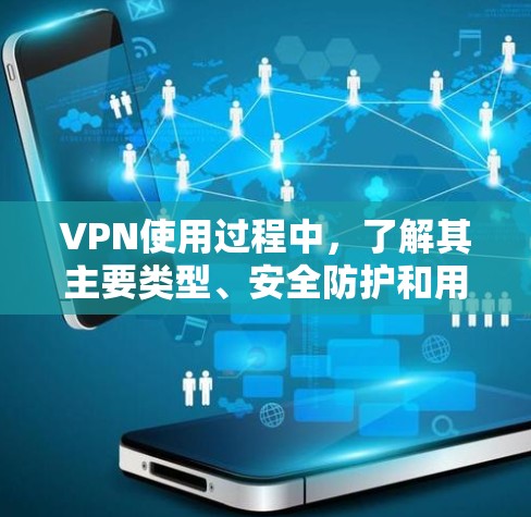 VPN使用过程中,了解其主要类型、安全防护和用户操作步骤对于保障数据安全至关重要。以下是针对用户问题的详细解答 VPN使用过程中,了解其主要类型、安全防护和用户操作步骤对于保障数据安全至关重要。以下是针对用户问题的详细解答