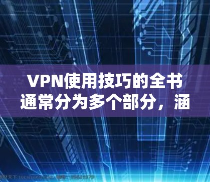 VPN使用技巧的全书通常分为多个部分,涵盖了从工具使用到高级功能的使用,旨在帮助用户更高效地利用VPN服务。以下是一些常见的步骤和技巧,供您参考 VPN使用技巧的全书通常分为多个部分,涵盖了从工具使用到高级功能的使用,旨在帮助用户更高效地利用VPN服务。以下是一些常见的步骤和技巧,供您参考