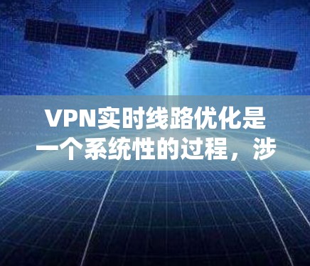 VPN实时线路优化是一个系统性的过程,涉及设备配置、服务器管理、流量控制、安全保护、网络监控等多个方面。以下是对 VPN 实时线路优化的详细指南 VPN实时线路优化是一个系统性的过程,涉及设备配置、服务器管理、流量控制、安全保护、网络监控等多个方面。以下是对 VPN 实时线路优化的详细指南