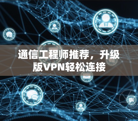 通信工程师推荐,升级版VPN轻松连接 通信工程师推荐,升级版VPN轻松连接