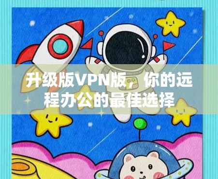 升级版VPN版,你的远程办公的最佳选择 升级版VPN版,你的远程办公的最佳选择