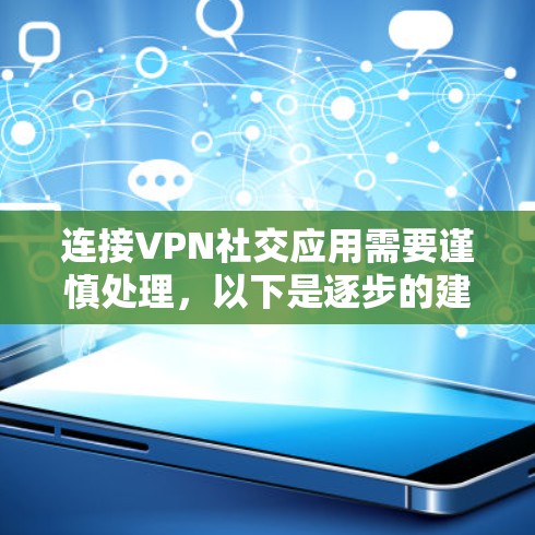 连接VPN社交应用需要谨慎处理，以下是逐步的建议