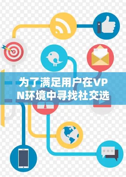 为了满足用户在VPN环境中寻找社交选项的需求，以下是推荐的 VPN 社交线路建议