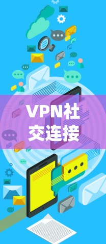 VPN社交连接方案是一个复杂而专业的系统,需要从技术、安全、用户体验等多个方面进行设计和配置。以下是一个全面的方案框架,供您参考 VPN社交连接方案是一个复杂而专业的系统,需要从技术、安全、用户体验等多个方面进行设计和配置。以下是一个全面的方案框架,供您参考