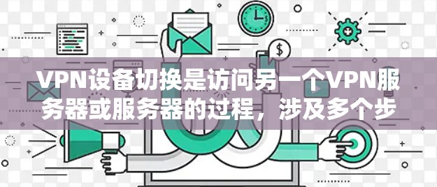 VPN设备切换是访问另一个VPN服务器或服务器的过程,涉及多个步骤和工具。以下是详细的步骤指南 VPN设备切换是访问另一个VPN服务器或服务器的过程,涉及多个步骤和工具。以下是详细的步骤指南