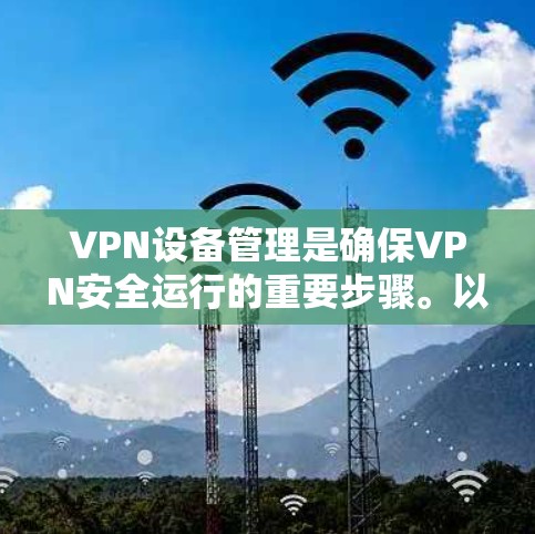 VPN设备管理是确保VPN安全运行的重要步骤。以下是一个分步教程，帮助您管理VPN设备