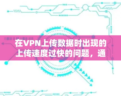 在VPN上传数据时出现的上传速度过快的问题，通常可以通过以下步骤进行解决