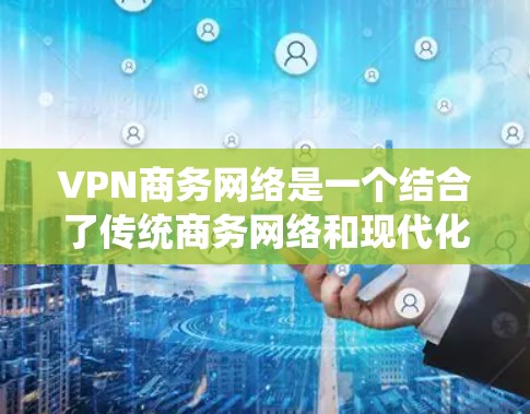 VPN商务网络是一个结合了传统商务网络和现代化安全服务的创新概念。它通过提供安全、私密的网络连接,帮助企业建立高效、隐蔽的远程协作环境。以下是关于VPN商务网络的详细分析 VPN商务网络是一个结合了传统商务网络和现代化安全服务的创新概念。它通过提供安全、私密的网络连接,帮助企业建立高效、隐蔽的远程协作环境。以下是关于VPN商务网络的详细分析