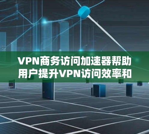 VPN商务访问加速器帮助用户提升VPN访问效率和安全性。以下是它们的主要功能和关键点 VPN商务访问加速器帮助用户提升VPN访问效率和安全性。以下是它们的主要功能和关键点