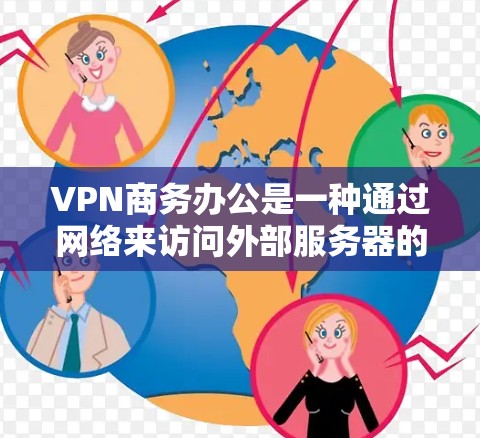 VPN商务办公是一种通过网络来访问外部服务器的技术，广泛应用于商务环境，旨在提高数据传输效率、减少风险并优化业务流程。以下是该技术的详细分析和总结