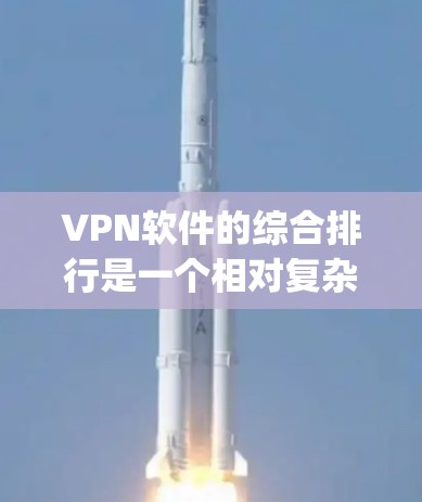 VPN软件的综合排行是一个相对复杂的任务,因为它涉及到软件的安全性、用户体验、功能特色等多个方面。以下是一些 commonly recommended VPN software 和它们的评价,供参考 VPN软件的综合排行是一个相对复杂的任务,因为它涉及到软件的安全性、用户体验、功能特色等多个方面。以下是一些 commonly recommended VPN software 和它们的评价,供参考