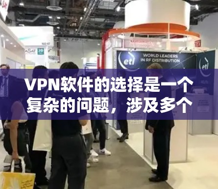 VPN软件的选择是一个复杂的问题,涉及多个方面,需要综合考虑。以下是一步步的建议 VPN软件的选择是一个复杂的问题,涉及多个方面,需要综合考虑。以下是一步步的建议