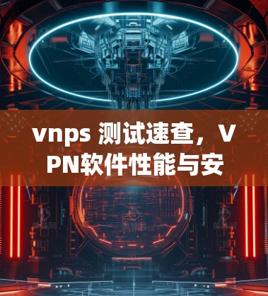 vnps 测试速查，VPN软件性能与安全的精确测定
