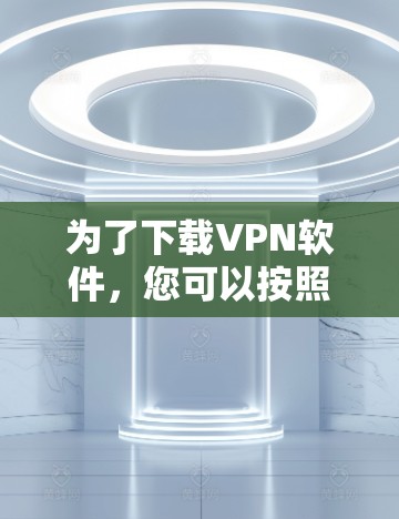 为了下载VPN软件,您可以按照以下步骤进行 为了下载VPN软件,您可以按照以下步骤进行