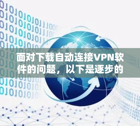 面对下载自动连接VPN软件的问题，以下是逐步的解决方案