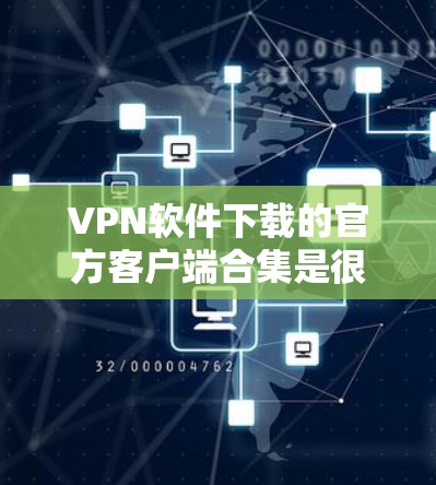VPN软件下载的官方客户端合集是很多用户寻找的资源，以下是几个常用的VPN软件推荐