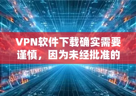 VPN软件下载确实需要谨慎,因为未经批准的软件可能会带来安全风险。以下是一些推荐的VPN软件网站,供您参考 VPN软件下载确实需要谨慎,因为未经批准的软件可能会带来安全风险。以下是一些推荐的VPN软件网站,供您参考