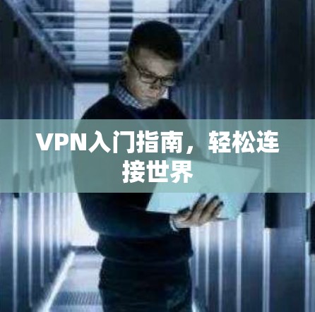 VPN入门指南,轻松连接世界 VPN入门指南,轻松连接世界