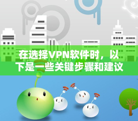 在选择VPN软件时,以下是一些关键步骤和建议,帮助您找到最适合自己的解决方案 在选择VPN软件时,以下是一些关键步骤和建议,帮助您找到最适合自己的解决方案