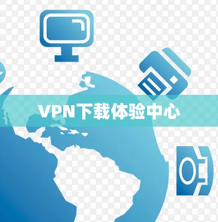 VPN下载体验中心 VPN下载体验中心